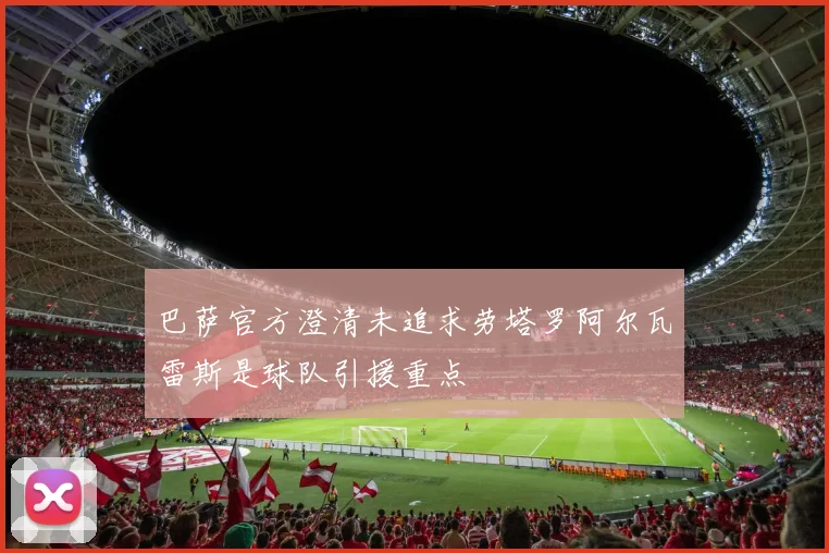 巴萨官方澄清未追求劳塔罗阿尔瓦雷斯是球队引援重点