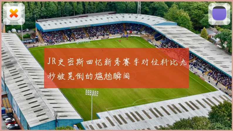 JR史密斯回忆新秀赛季对位科比九秒被晃倒的尴尬瞬间