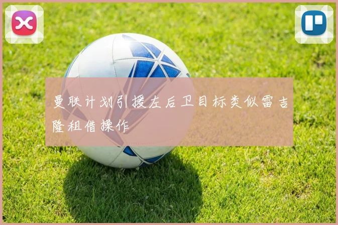 曼联计划引援左后卫目标类似雷吉隆租借操作